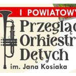 I Powiatowy Przegląd Orkiestr Dętych im. Jana Kosiaka